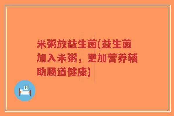 米粥放益生菌(益生菌加入米粥,更加营养辅助肠道健康)-第1张图片-超越 米粥放益生菌(益生菌加入米粥,更加营养辅助肠道健康)-第1张图片-超越