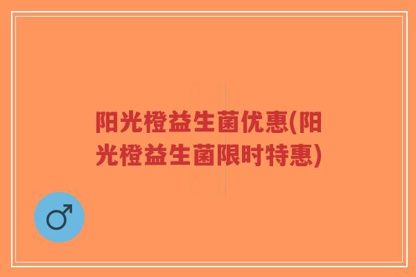 阳光橙益生菌优惠(阳光橙益生菌限时特惠)-第1张图片-超越 阳光橙益生菌优惠(阳光橙益生菌限时特惠)-第1张图片-超越