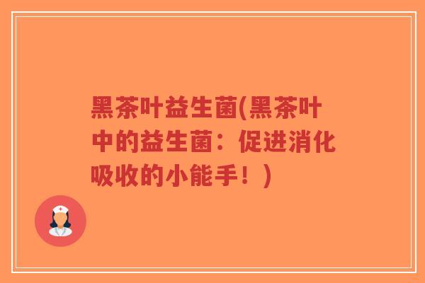 黑茶叶益生菌(黑茶叶中的益生菌:促进消化吸收的小能手!)-第1张图片-超越 黑茶叶益生菌(黑茶叶中的益生菌:促进消化吸收的小能手!)-第1张图片-超越