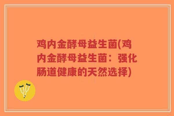 鸡内金酵母益生菌(鸡内金酵母益生菌:强化肠道健康的天然选择)-第1张图片-超越 鸡内金酵母益生菌(鸡内金酵母益生菌:强化肠道健康的天然选择)-第1张图片-超越