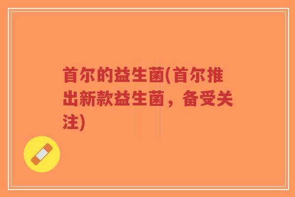 首尔的益生菌(首尔推出新款益生菌,备受关注)-第1张图片-超越 首尔的益生菌(首尔推出新款益生菌,备受关注)-第1张图片-超越