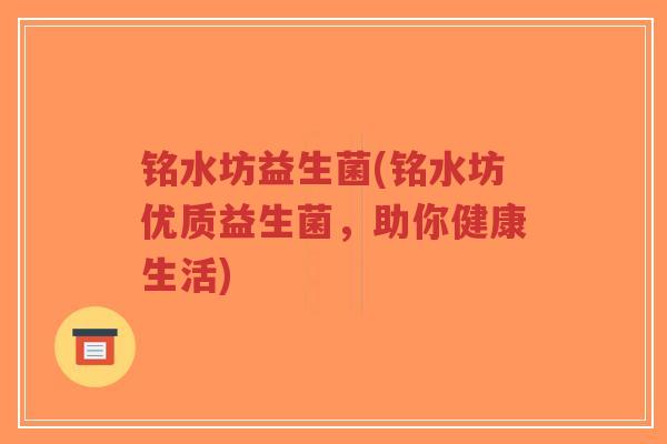 铭水坊益生菌(铭水坊优质益生菌,助你健康生活)-第1张图片-超越 铭水坊益生菌(铭水坊优质益生菌,助你健康生活)-第1张图片-超越