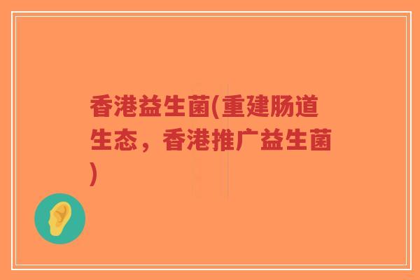 香港益生菌(重建肠道生态,香港推广益生菌)-第1张图片-超越 香港益生菌(重建肠道生态,香港推广益生菌)-第1张图片-超越