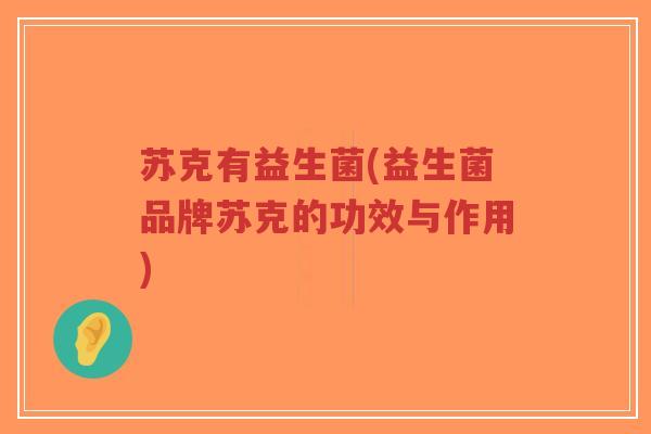 苏克有益生菌(益生菌品牌苏克的功效与作用)-第1张图片-超越