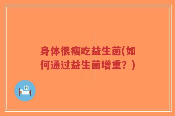 身体很瘦吃益生菌(如何通过益生菌增重?)-第1张图片-超越 身体很瘦吃益生菌(如何通过益生菌增重?)-第1张图片-超越