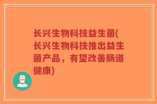 长兴生物科技益生菌(长兴生物科技推出益生菌产品,有望改善肠道健康)-第1张图片-超越 长兴生物科技益生菌(长兴生物科技推出益生菌产品,有望改善肠道健康)-第1张图片-超越