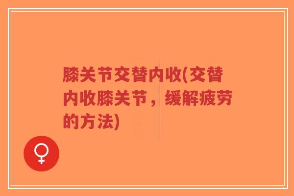 膝关节交替内收(交替内收膝关节,缓解疲劳的方法)-第1张图片-超越 膝关节交替内收(交替内收膝关节,缓解疲劳的方法)-第1张图片-超越
