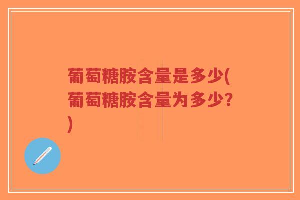 葡萄糖胺含量是多少(葡萄糖胺含量为多少？)-第1张图片-超越