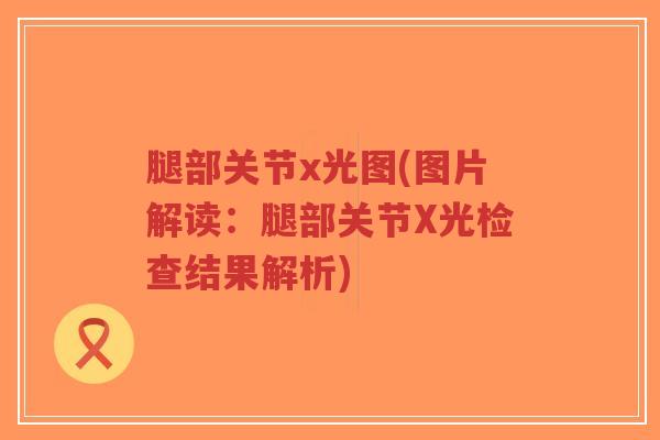 腿部关节x光图(图片解读:腿部关节X光检查结果解析)-第1张图片-超越 腿部关节x光图(图片解读:腿部关节X光检查结果解析)-第1张图片-超越