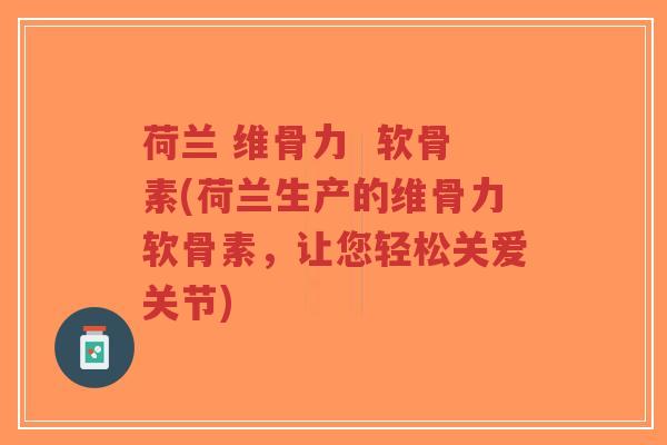 荷兰 维骨力 软骨素(荷兰生产的维骨力软骨素,让您轻松关爱关节)-第1张图片-超越 荷兰 维骨力 软骨素(荷兰生产的维骨力软骨素,让您轻松关爱关节)-第1张图片-超越