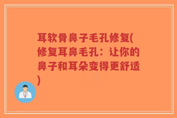 耳软骨鼻子毛孔修复(修复耳鼻毛孔:让你的鼻子和耳朵变得更舒适)-第1张图片-超越 耳软骨鼻子毛孔修复(修复耳鼻毛孔:让你的鼻子和耳朵变得更舒适)-第1张图片-超越
