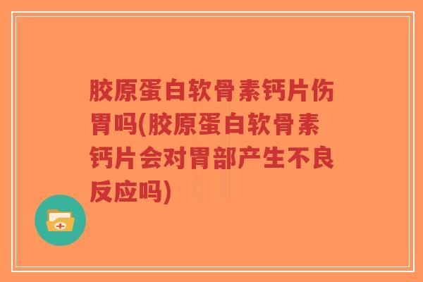 胶原蛋白软骨素钙片伤胃吗(胶原蛋白软骨素钙片会对胃部产生不良反应吗)-第1张图片-超越 胶原蛋白软骨素钙片伤胃吗(胶原蛋白软骨素钙片会对胃部产生不良反应吗)-第1张图片-超越