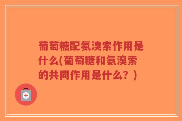 葡萄糖配氨溴索作用是什么(葡萄糖和氨溴索的共同作用是什么？)-第1张图片-超越