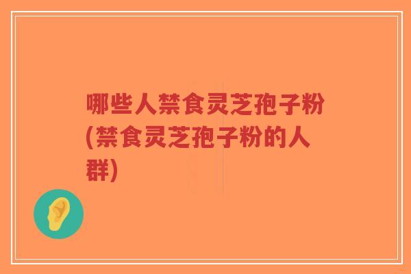 哪些人禁食灵芝孢子粉(禁食灵芝孢子粉的人群)-第1张图片-超越