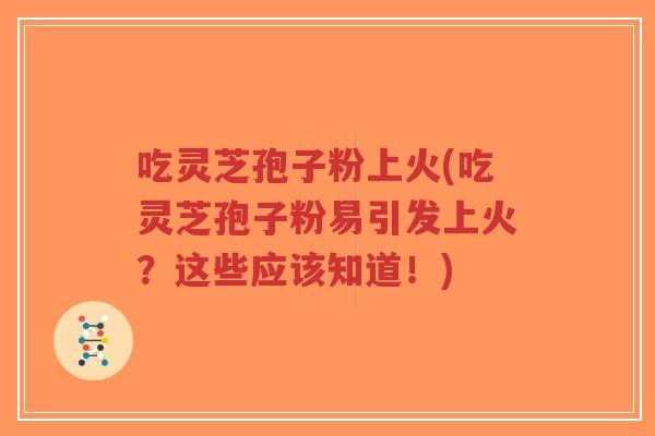 吃灵芝孢子粉上火(吃灵芝孢子粉易引发上火?这些应该知道!)-第1张图片-超越 吃灵芝孢子粉上火(吃灵芝孢子粉易引发上火?这些应该知道!)-第1张图片-超越