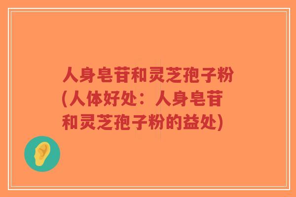 人身皂苷和灵芝孢子粉(人体好处:人身皂苷和灵芝孢子粉的益处)-第1张图片-超越 人身皂苷和灵芝孢子粉(人体好处:人身皂苷和灵芝孢子粉的益处)-第1张图片-超越