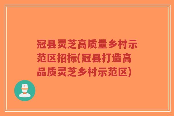 冠县灵芝高质量乡村示范区招标(冠县打造高品质灵芝乡村示范区)-第1张图片-超越 冠县灵芝高质量乡村示范区招标(冠县打造高品质灵芝乡村示范区)-第1张图片-超越