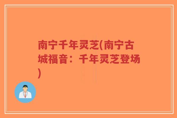 南宁千年灵芝(南宁古城福音:千年灵芝登场)-第1张图片-超越 南宁千年灵芝(南宁古城福音:千年灵芝登场)-第1张图片-超越