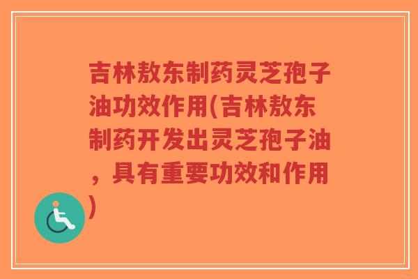 吉林敖东制药灵芝孢子油功效作用(吉林敖东制药开发出灵芝孢子油,具有重要功效和作用)-第1张图片-超越 吉林敖东制药灵芝孢子油功效作用(吉林敖东制药开发出灵芝孢子油,具有重要功效和作用)-第1张图片-超越