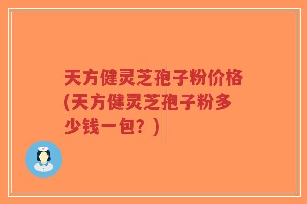 天方健灵芝孢子粉价格(天方健灵芝孢子粉多少钱一包?)-第1张图片-超越 天方健灵芝孢子粉价格(天方健灵芝孢子粉多少钱一包?)-第1张图片-超越