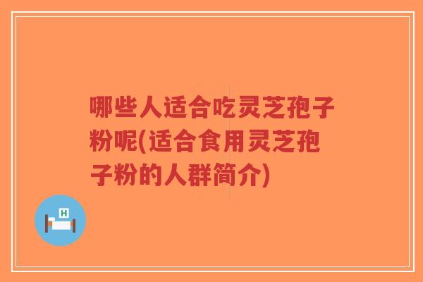 哪些人适合吃灵芝孢子粉呢(适合食用灵芝孢子粉的人群简介)-第1张图片-超越 哪些人适合吃灵芝孢子粉呢(适合食用灵芝孢子粉的人群简介)-第1张图片-超越
