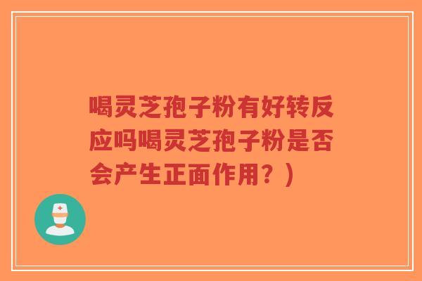喝灵芝孢子粉有好转反应吗喝灵芝孢子粉是否会产生正面作用？)-第1张图片-超越