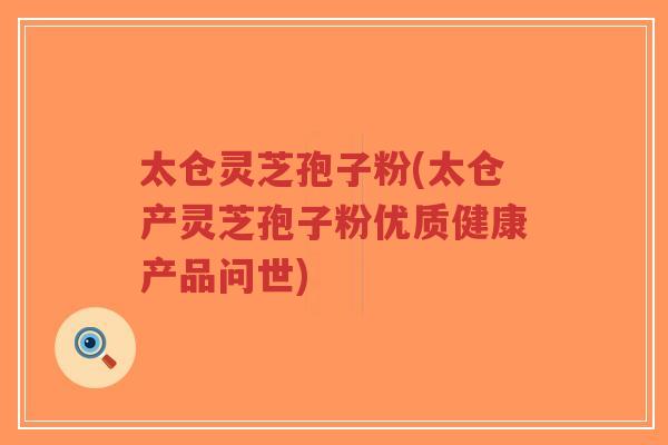 太仓灵芝孢子粉(太仓产灵芝孢子粉优质健康产品问世)-第1张图片-超越 太仓灵芝孢子粉(太仓产灵芝孢子粉优质健康产品问世)-第1张图片-超越