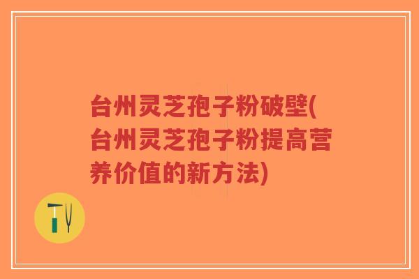 台州灵芝孢子粉破壁(台州灵芝孢子粉提高营养价值的新方法)-第1张图片-超越 台州灵芝孢子粉破壁(台州灵芝孢子粉提高营养价值的新方法)-第1张图片-超越
