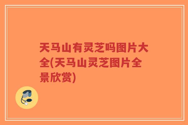 天马山有灵芝吗图片大全(天马山灵芝图片全景欣赏)-第1张图片-超越 天马山有灵芝吗图片大全(天马山灵芝图片全景欣赏)-第1张图片-超越
