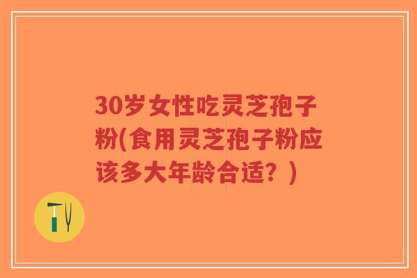 30岁女性吃灵芝孢子粉(食用灵芝孢子粉应该多大年龄合适?)-第1张图片-超越 30岁女性吃灵芝孢子粉(食用灵芝孢子粉应该多大年龄合适?)-第1张图片-超越