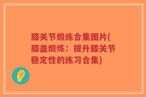 膝关节煅练合集图片(膝盖煅炼:提升膝关节稳定性的练习合集)-第1张图片-超越 膝关节煅练合集图片(膝盖煅炼:提升膝关节稳定性的练习合集)-第1张图片-超越