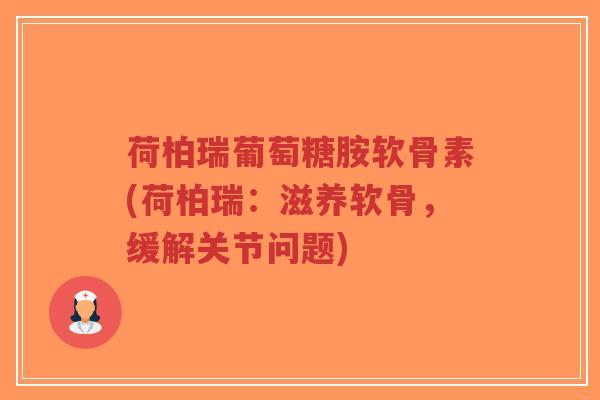 荷柏瑞葡萄糖胺软骨素(荷柏瑞:滋养软骨,缓解关节问题)-第1张图片-超越 荷柏瑞葡萄糖胺软骨素(荷柏瑞:滋养软骨,缓解关节问题)-第1张图片-超越