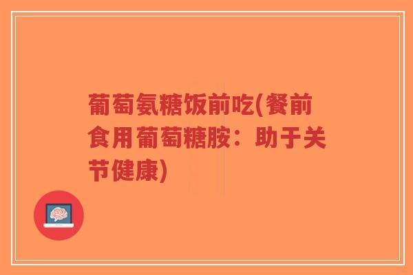 葡萄氨糖饭前吃(餐前食用葡萄糖胺:助于关节健康)-第1张图片-超越 葡萄氨糖饭前吃(餐前食用葡萄糖胺:助于关节健康)-第1张图片-超越