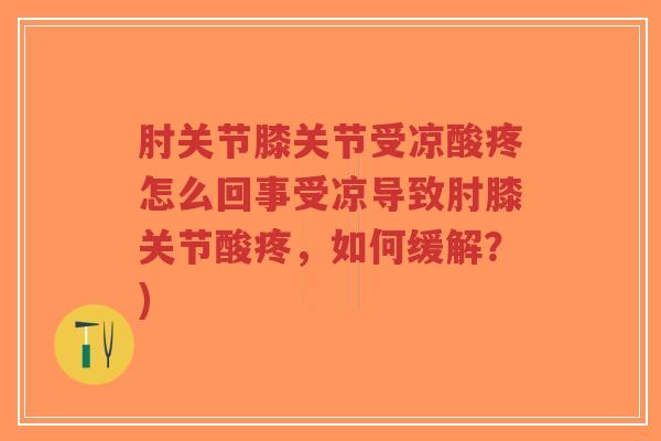肘关节膝关节受凉酸疼怎么回事受凉导致肘膝关节酸疼,如何缓解?)-第1张图片-超越 肘关节膝关节受凉酸疼怎么回事受凉导致肘膝关节酸疼,如何缓解?)-第1张图片-超越