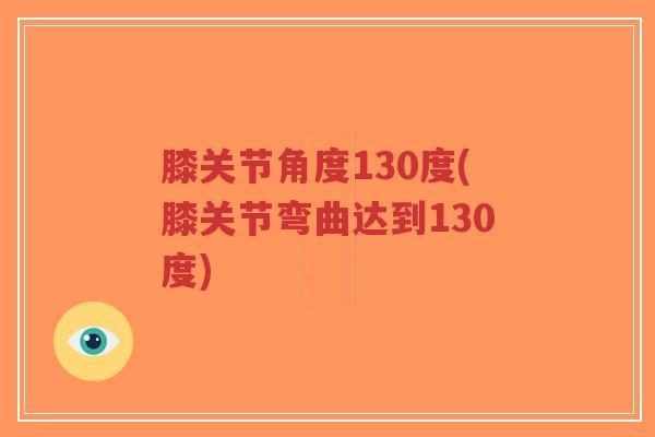 膝关节角度130度(膝关节弯曲达到130度)-第1张图片-超越 膝关节角度130度(膝关节弯曲达到130度)-第1张图片-超越
