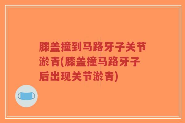 膝盖撞到马路牙子关节淤青(膝盖撞马路牙子后出现关节淤青)-第1张图片-超越 膝盖撞到马路牙子关节淤青(膝盖撞马路牙子后出现关节淤青)-第1张图片-超越