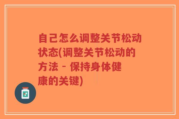 自己怎么调整关节松动状态(调整关节松动的方法 - 保持身体健康的关键)-第1张图片-超越 自己怎么调整关节松动状态(调整关节松动的方法 - 保持身体健康的关键)-第1张图片-超越