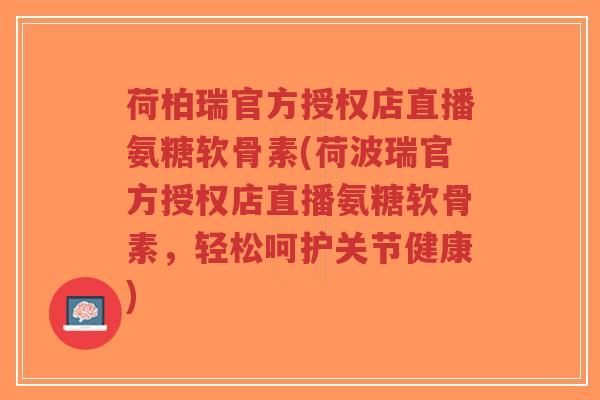 荷柏瑞官方授权店直播氨糖软骨素(荷波瑞官方授权店直播氨糖软骨素,轻松呵护关节健康)-第1张图片-超越 荷柏瑞官方授权店直播氨糖软骨素(荷波瑞官方授权店直播氨糖软骨素,轻松呵护关节健康)-第1张图片-超越
