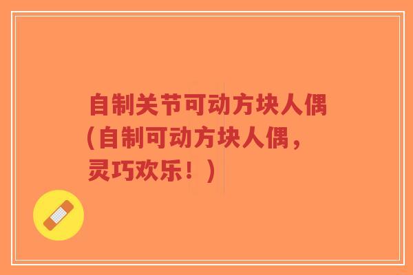 自制关节可动方块人偶(自制可动方块人偶,灵巧欢乐!)-第1张图片-超越 自制关节可动方块人偶(自制可动方块人偶,灵巧欢乐!)-第1张图片-超越
