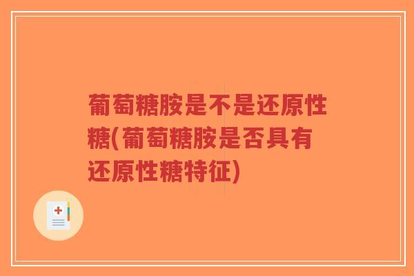 葡萄糖胺是不是还原性糖(葡萄糖胺是否具有还原性糖特征)-第1张图片-超越 葡萄糖胺是不是还原性糖(葡萄糖胺是否具有还原性糖特征)-第1张图片-超越