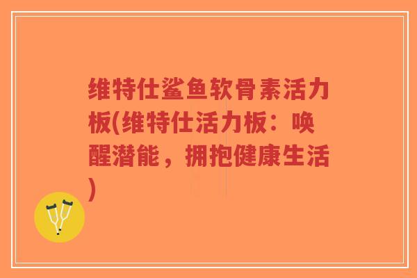 维特仕鲨鱼软骨素活力板(维特仕活力板:唤醒潜能,拥抱健康生活)-第1张图片-超越 维特仕鲨鱼软骨素活力板(维特仕活力板:唤醒潜能,拥抱健康生活)-第1张图片-超越