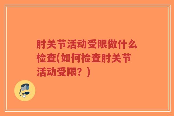 肘关节活动受限做什么检查(如何检查肘关节活动受限?)-第1张图片-超越 肘关节活动受限做什么检查(如何检查肘关节活动受限?)-第1张图片-超越