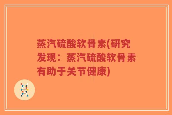 蒸汽硫酸软骨素(研究发现:蒸汽硫酸软骨素有助于关节健康)-第1张图片-超越 蒸汽硫酸软骨素(研究发现:蒸汽硫酸软骨素有助于关节健康)-第1张图片-超越