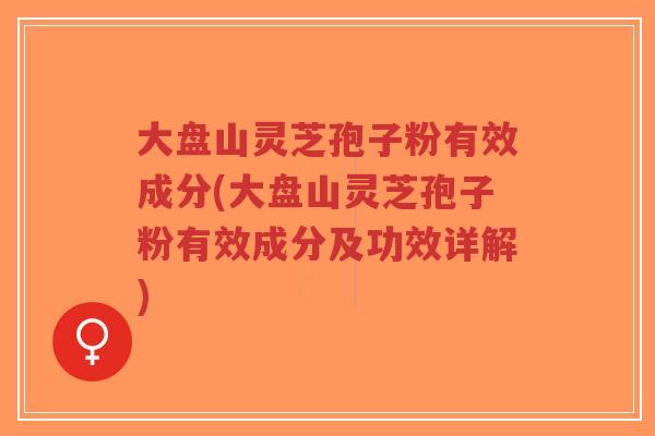 大盘山灵芝孢子粉有效成分(大盘山灵芝孢子粉有效成分及功效详解)-第1张图片-超越 大盘山灵芝孢子粉有效成分(大盘山灵芝孢子粉有效成分及功效详解)-第1张图片-超越