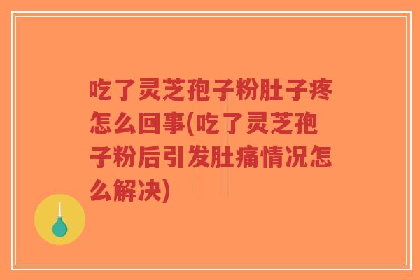 吃了灵芝孢子粉肚子疼怎么回事(吃了灵芝孢子粉后引发肚痛情况怎么解决)-第1张图片-超越