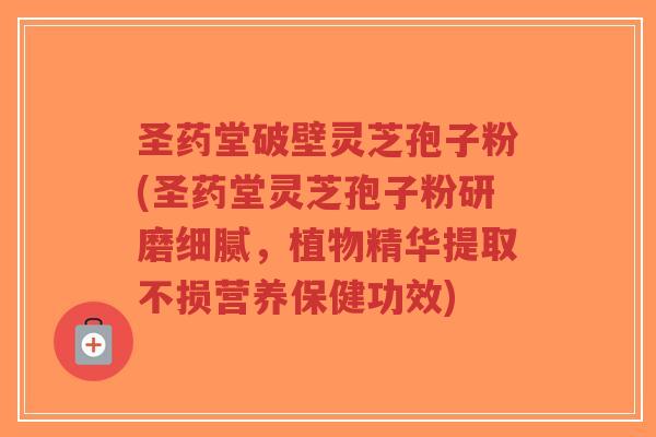 圣药堂破壁灵芝孢子粉(圣药堂灵芝孢子粉研磨细腻,植物精华提取不损营养保健功效)-第1张图片-超越 圣药堂破壁灵芝孢子粉(圣药堂灵芝孢子粉研磨细腻,植物精华提取不损营养保健功效)-第1张图片-超越