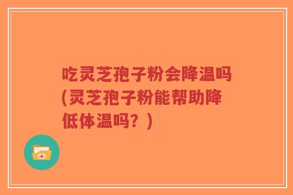 吃灵芝孢子粉会降温吗(灵芝孢子粉能帮助降低体温吗?)-第1张图片-超越 吃灵芝孢子粉会降温吗(灵芝孢子粉能帮助降低体温吗?)-第1张图片-超越