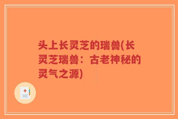 头上长灵芝的瑞兽(长灵芝瑞兽:古老神秘的灵气之源)-第1张图片-超越 头上长灵芝的瑞兽(长灵芝瑞兽:古老神秘的灵气之源)-第1张图片-超越