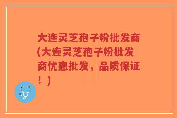 大连灵芝孢子粉批发商(大连灵芝孢子粉批发商优惠批发,品质保证!)-第1张图片-超越 大连灵芝孢子粉批发商(大连灵芝孢子粉批发商优惠批发,品质保证!)-第1张图片-超越