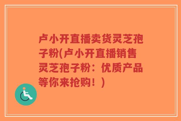 卢小开直播卖货灵芝孢子粉(卢小开直播销售灵芝孢子粉:优质产品等你来抢购!)-第1张图片-超越 卢小开直播卖货灵芝孢子粉(卢小开直播销售灵芝孢子粉:优质产品等你来抢购!)-第1张图片-超越